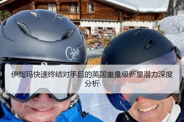 伊陶玛快速终结对手后的英国重量级新星潜力深度分析
